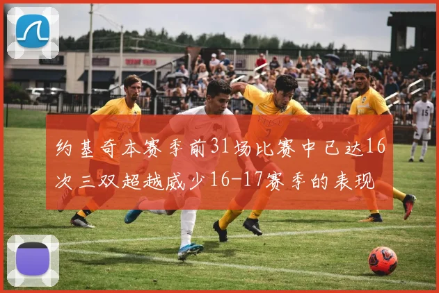 约基奇本赛季前31场比赛中已达16次三双超越威少16-17赛季的表现