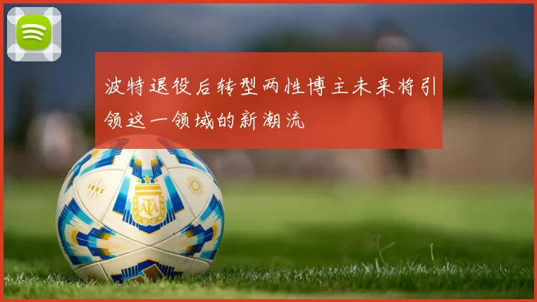 波特退役后转型两性博主未来将引领这一领域的新潮流