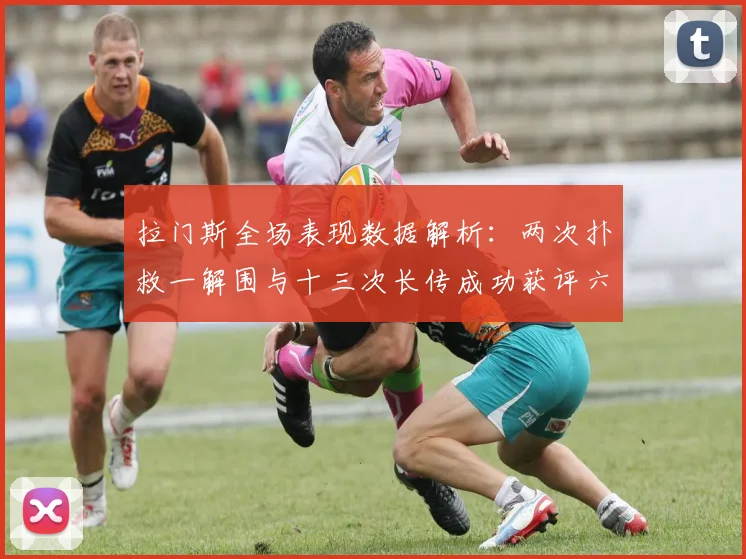 拉门斯全场表现数据解析：两次扑救一解围与十三次长传成功获评六点七分