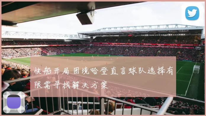 快船开局困境哈登直言球队选择有限需寻找解决方案