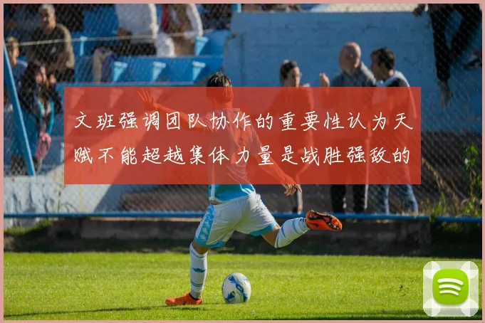文班强调团队协作的重要性认为天赋不能超越集体力量是战胜强敌的关键