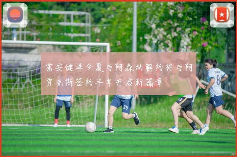 富安健洋今夏与阿森纳解约将与阿贾克斯签约半年开启新篇章