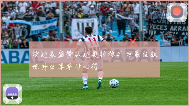 埃迪豪盛赞瓜迪奥拉称其为最佳教练并分享学习心得