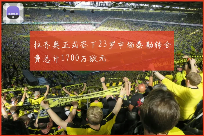 拉齐奥正式签下23岁中场泰勒转会费总计1700万欧元