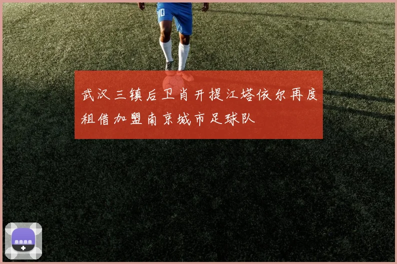 武汉三镇后卫肖开提江塔依尔再度租借加盟南京城市足球队