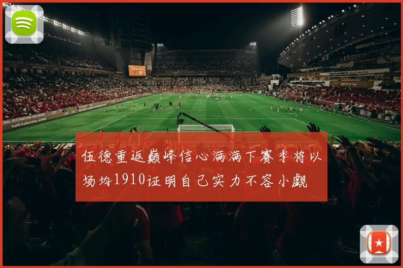 伍德重返巅峰信心满满下赛季将以场均1910证明自己实力不容小觑