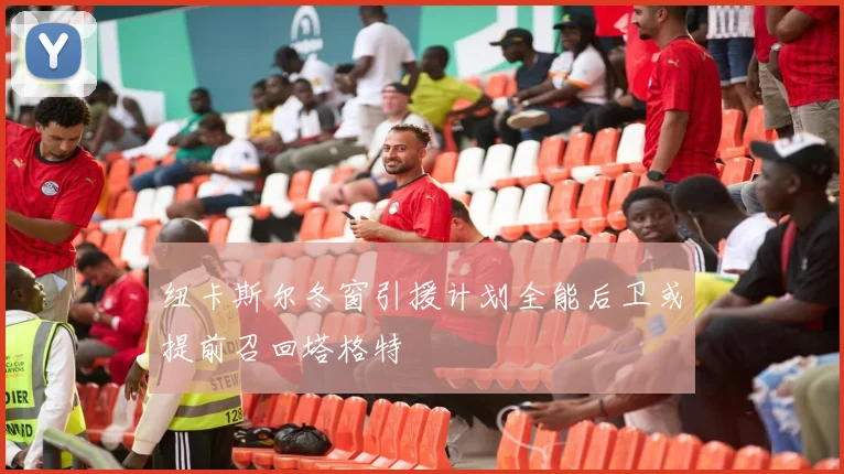 纽卡斯尔冬窗引援计划全能后卫或提前召回塔格特