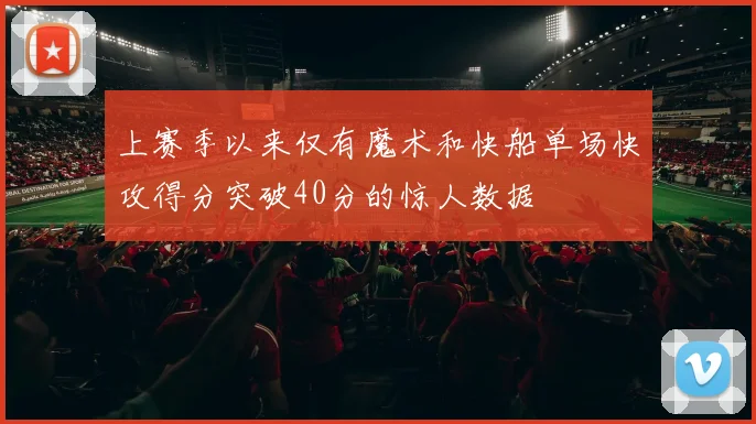 上赛季以来仅有魔术和快船单场快攻得分突破40分的惊人数据