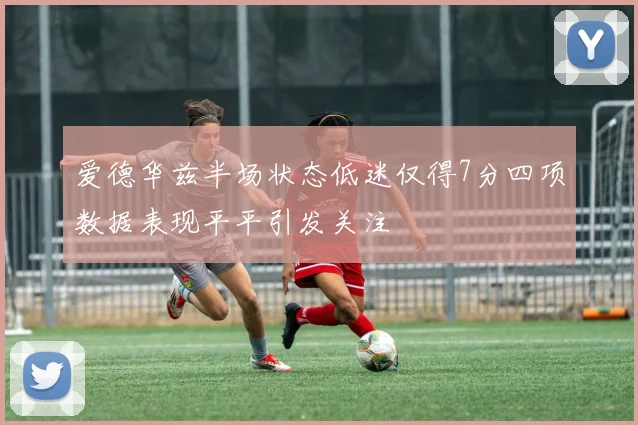 爱德华兹半场状态低迷仅得7分四项数据表现平平引发关注